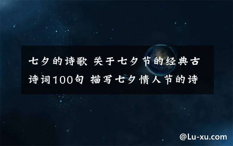 七夕的詩歌 關(guān)于七夕節(jié)的經(jīng)典古詩詞100句 描寫七夕情人節(jié)的詩歌詩句大全