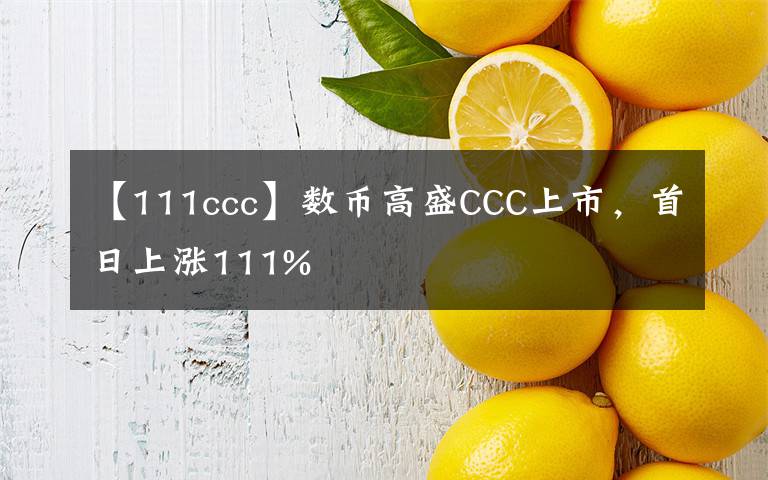 【111ccc】數(shù)幣高盛CCC上市，首日上漲111%