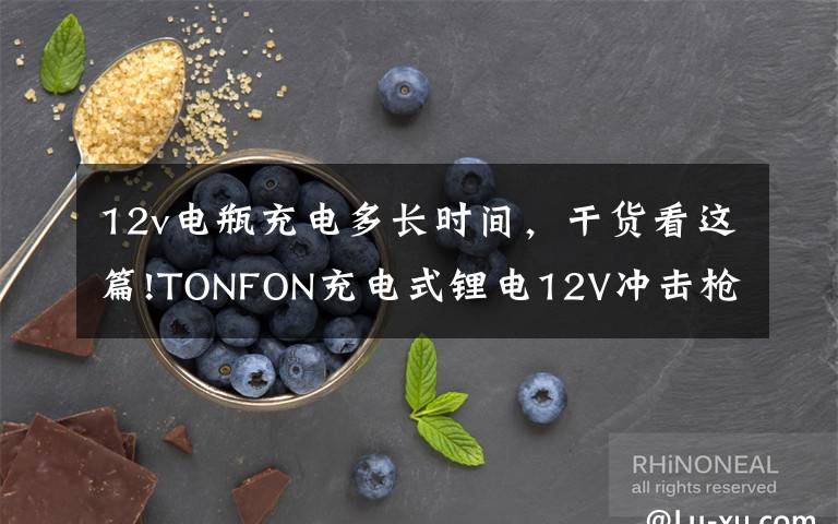 12v電瓶充電多長(zhǎng)時(shí)間，干貨看這篇!TONFON充電式鋰電12V沖擊槍鉆眾籌：眾籌價(jià)199元