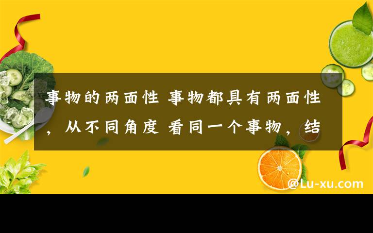 事物的兩面性 事物都具有兩面性，從不同角度 看同一個事物，結(jié)果都不一樣， 世上沒有絕對的對與錯。