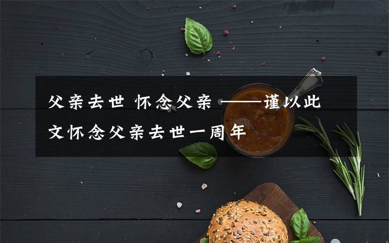 父親去世 懷念父親 ——謹(jǐn)以此文懷念父親去世一周年