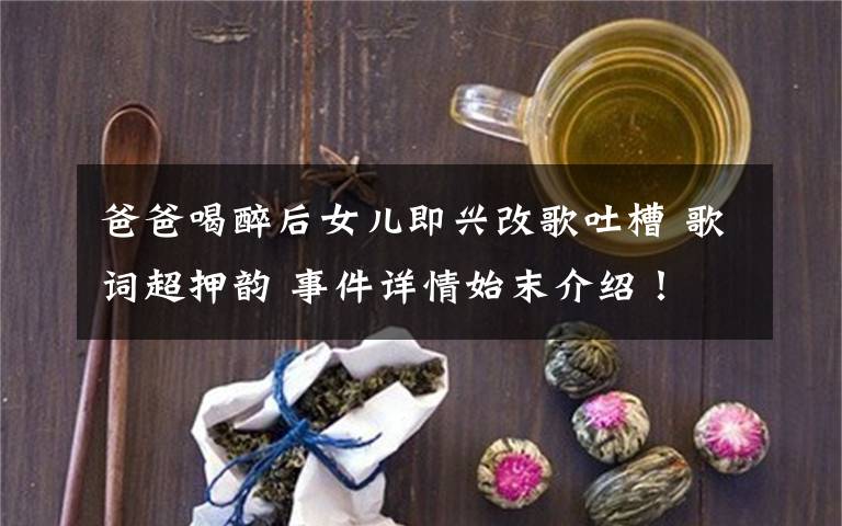 爸爸喝醉后女兒即興改歌吐槽 歌詞超押韻 事件詳情始末介紹！