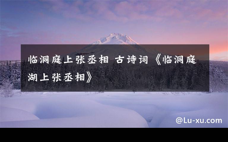 臨洞庭上張丞相 古詩詞《臨洞庭湖上張丞相》