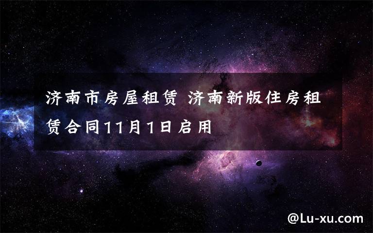 濟南市房屋租賃 濟南新版住房租賃合同11月1日啟用