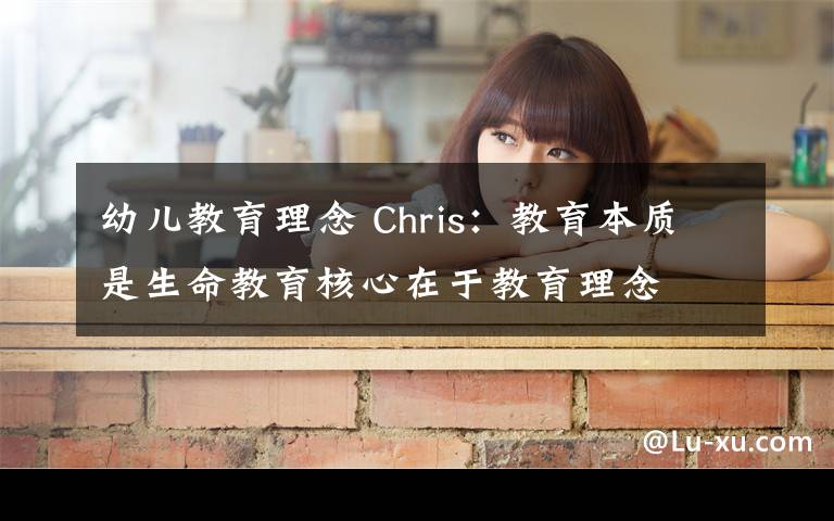 幼兒教育理念 Chris：教育本質(zhì)是生命教育核心在于教育理念