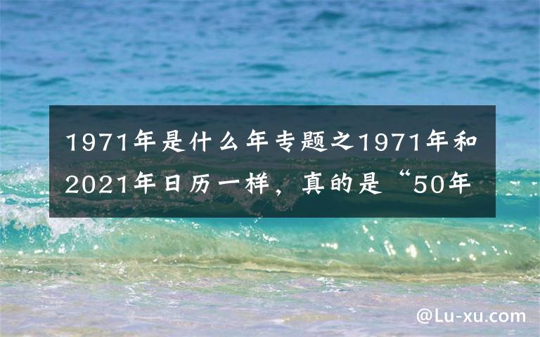 1971年是什么年專題之1971年和2021年日歷一樣，真的是“50年一遇”？真相來了