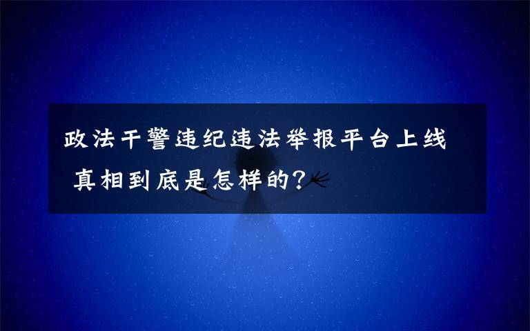 政法干警違紀(jì)違法舉報(bào)平臺(tái)上線 真相到底是怎樣的？