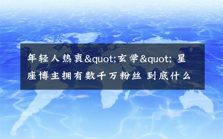 年輕人熱衷"玄學(xué)" 星座博主擁有數(shù)千萬粉絲 到底什么情況呢？