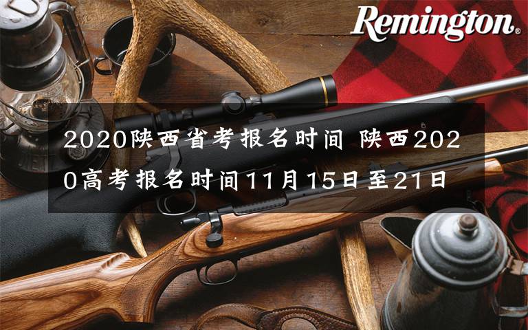 2020陜西省考報名時間 陜西2020高考報名時間11月15日至21日 陜西省教育考試院門戶網(wǎng)站