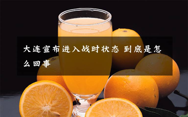 大連宣布進入戰(zhàn)時狀態(tài) 到底是怎么回事