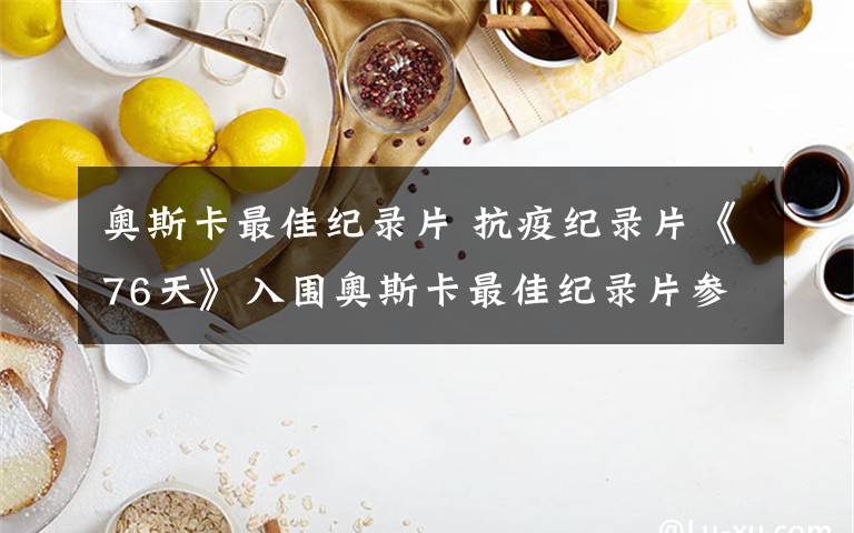 奧斯卡最佳紀(jì)錄片 抗疫紀(jì)錄片《76天》入圍奧斯卡最佳紀(jì)錄片參選名單