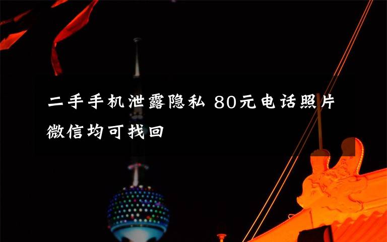 二手手機泄露隱私 80元電話照片微信均可找回