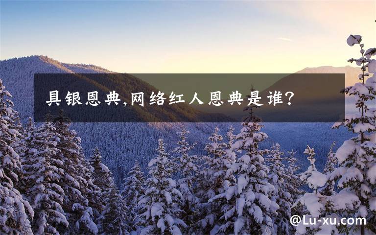 具銀恩典,網(wǎng)絡紅人恩典是誰？