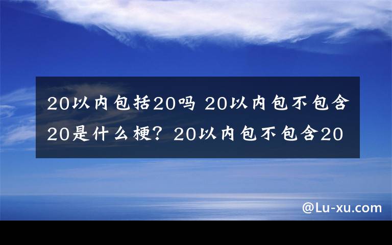 20以內包括20嗎 20以內包不包含20是什么梗？20以內包不包含20新泰市教體局回應