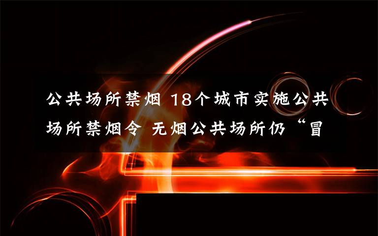 公共場所禁煙 18個城市實(shí)施公共場所禁煙令 無煙公共場所仍“冒煙”