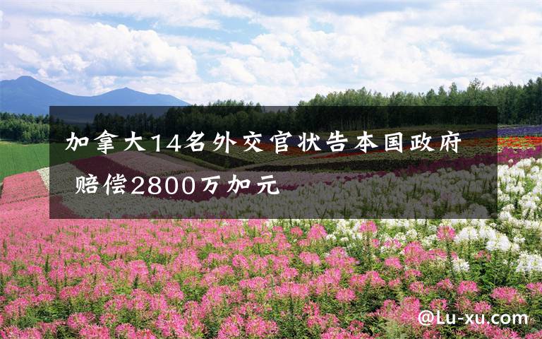 加拿大14名外交官狀告本國政府 賠償2800萬加元