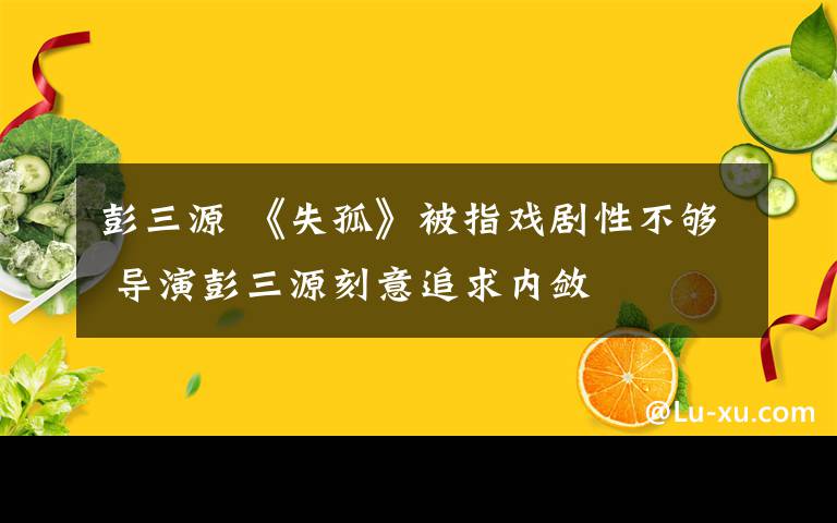 彭三源 《失孤》被指戲劇性不夠 導(dǎo)演彭三源刻意追求內(nèi)斂