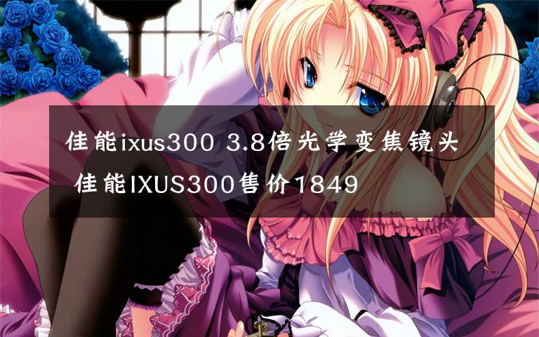 佳能ixus300 3.8倍光學(xué)變焦鏡頭 佳能IXUS300售價(jià)1849