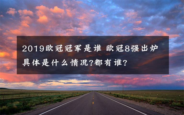 2019歐冠冠軍是誰 歐冠8強出爐具體是什么情況?都有誰?