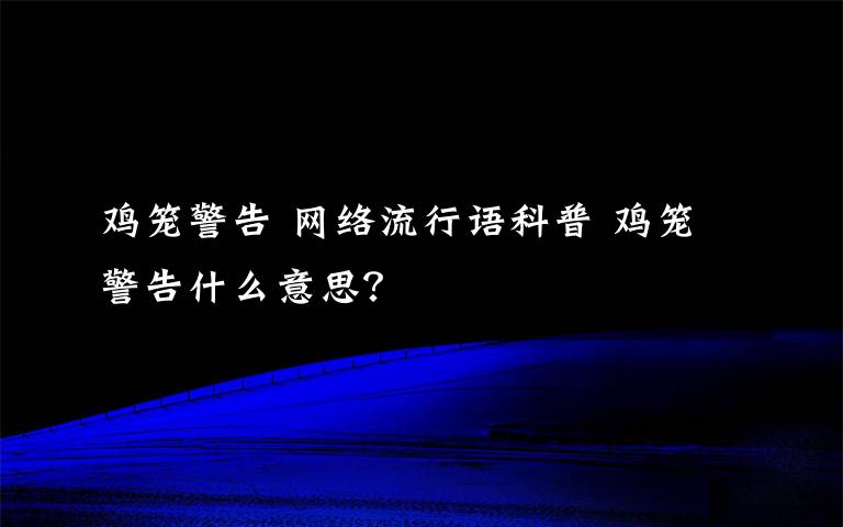 雞籠警告 網(wǎng)絡(luò)流行語科普 雞籠警告什么意思？