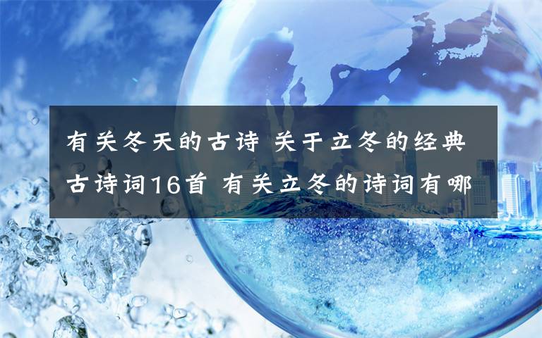 有關(guān)冬天的古詩 關(guān)于立冬的經(jīng)典古詩詞16首 有關(guān)立冬的詩詞有哪些