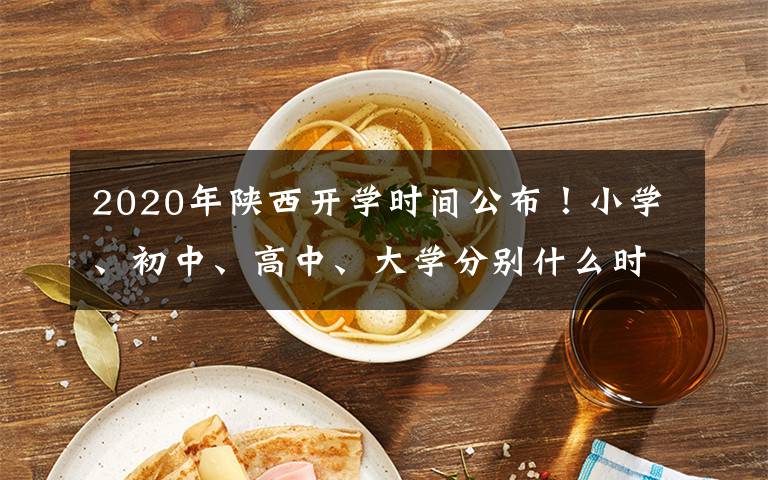 2020年陜西開學(xué)時間公布！小學(xué)、初中、高中、大學(xué)分別什么時候開學(xué)？附通知細(xì)則！