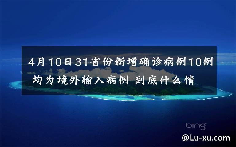 4月10日31省份新增確診病例10例 均為境外輸入病例 到底什么情況呢？