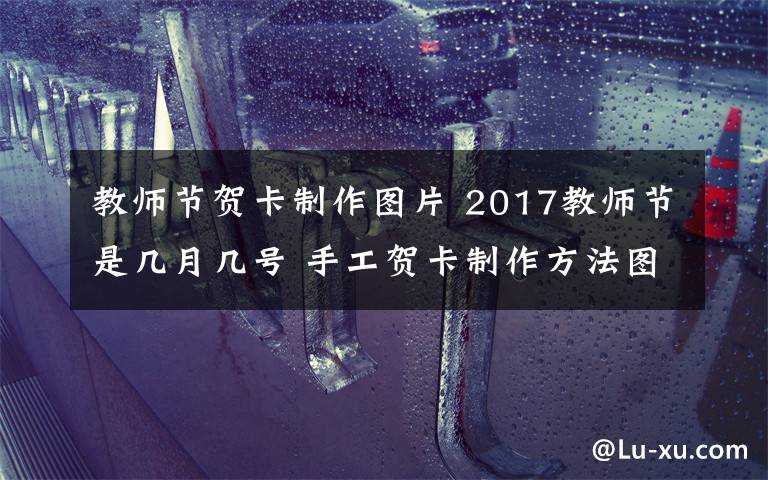 教師節(jié)賀卡制作圖片 2017教師節(jié)是幾月幾號(hào) 手工賀卡制作方法圖文講解