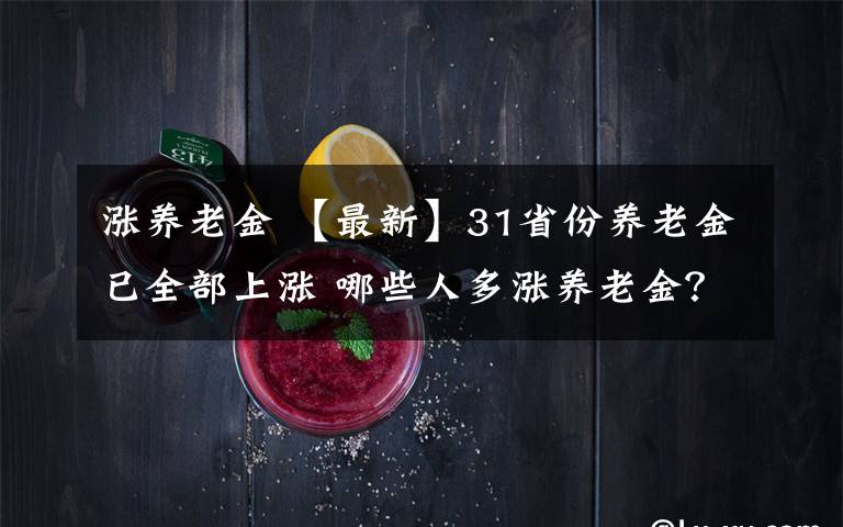 漲養(yǎng)老金 【最新】31省份養(yǎng)老金已全部上漲 哪些人多漲養(yǎng)老金？漲多少？