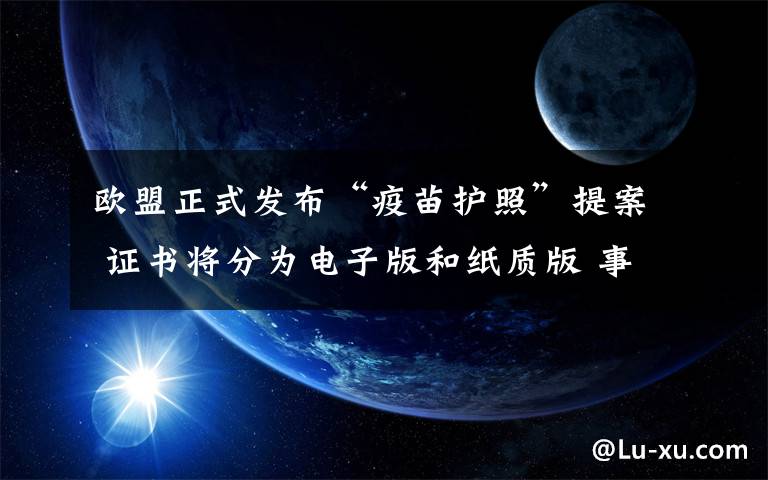 歐盟正式發(fā)布“疫苗護(hù)照”提案 證書將分為電子版和紙質(zhì)版 事件詳情始末介紹！