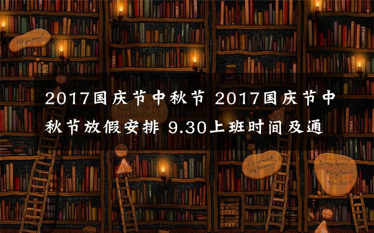 2017國慶節(jié)中秋節(jié) 2017國慶節(jié)中秋節(jié)放假安排 9.30上班時(shí)間及通知