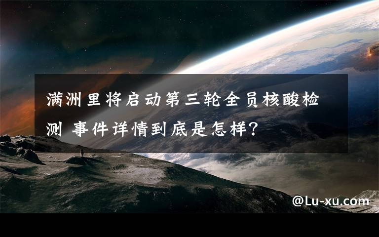 滿洲里將啟動第三輪全員核酸檢測 事件詳情到底是怎樣？