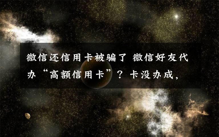 微信還信用卡被騙了 微信好友代辦“高額信用卡”？卡沒辦成，還被詐騙2萬！