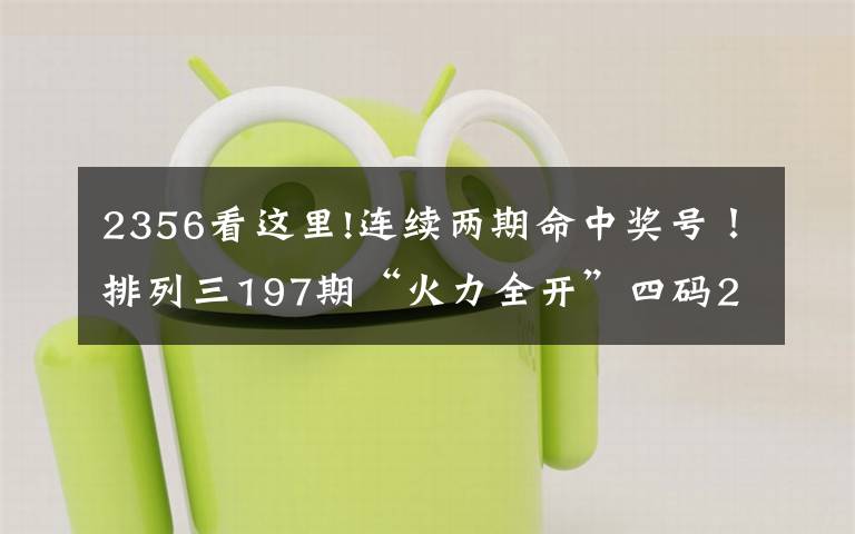 2356看這里!連續(xù)兩期命中獎號！排列三197期“火力全開”四碼2356