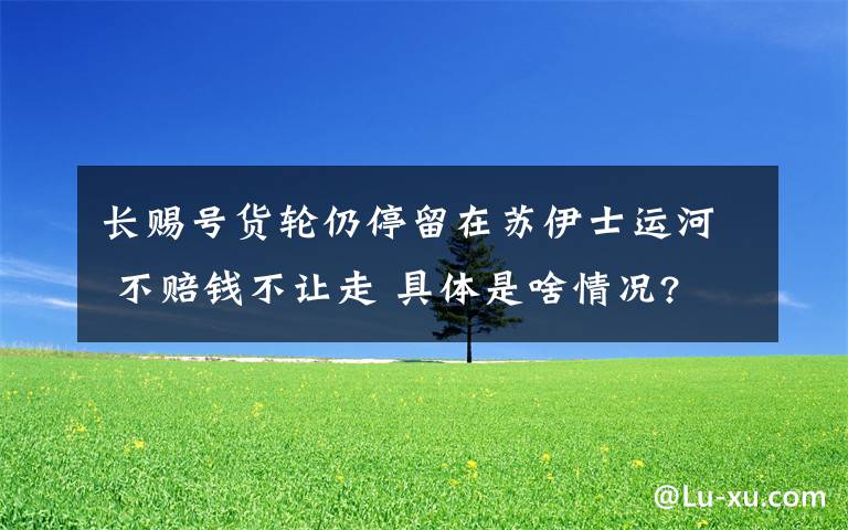 長賜號貨輪仍停留在蘇伊士運河 不賠錢不讓走 具體是啥情況?