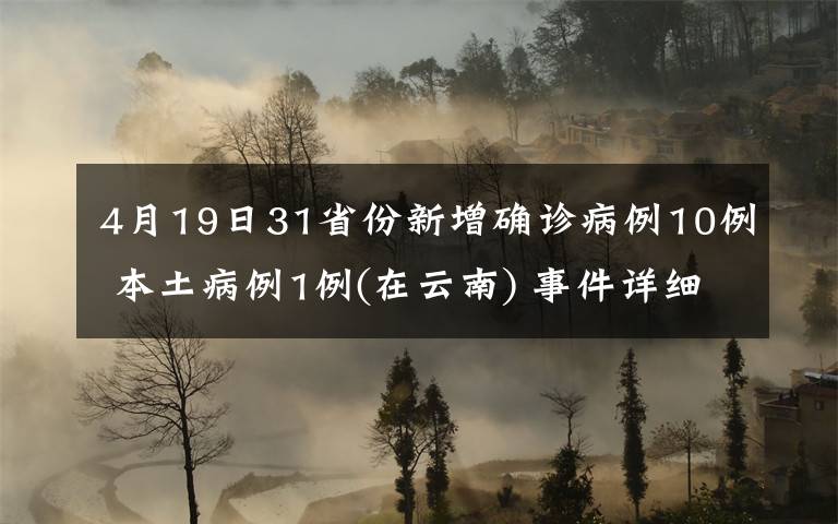 4月19日31省份新增確診病例10例 本土病例1例(在云南) 事件詳細(xì)經(jīng)過(guò)！