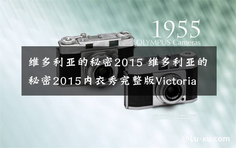 維多利亞的秘密2015 維多利亞的秘密2015內(nèi)衣秀完整版Victoria'sSecret（視頻）