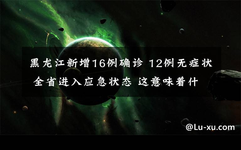 黑龍江新增16例確診 12例無癥狀 全省進入應急狀態(tài) 這意味著什么?