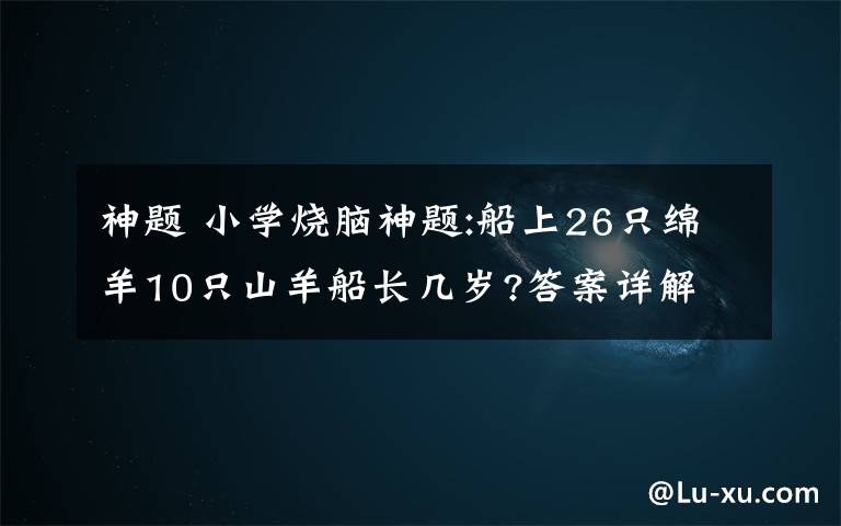 神題 小學(xué)燒腦神題:船上26只綿羊10只山羊船長幾歲?答案詳解