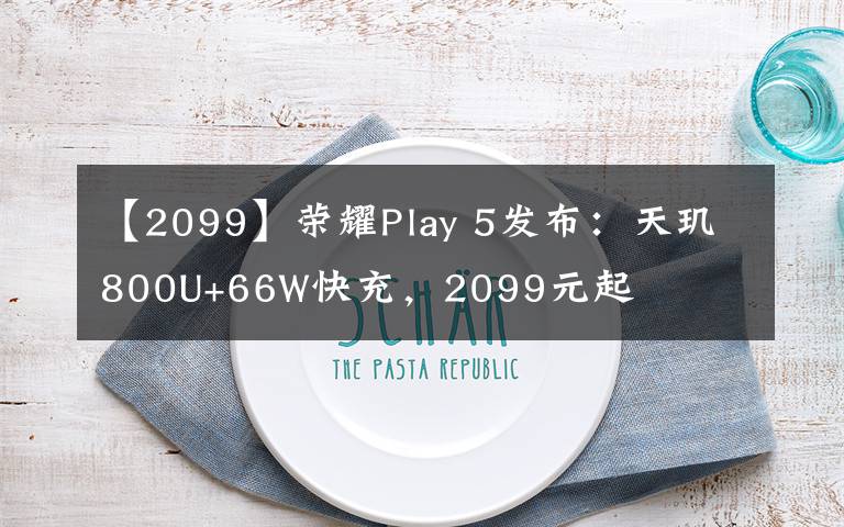 【2099】榮耀Play 5發(fā)布：天璣800U+66W快充，2099元起