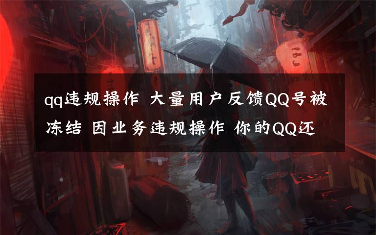 qq違規(guī)操作 大量用戶反饋QQ號被凍結(jié) 因業(yè)務違規(guī)操作 你的QQ還好嗎?