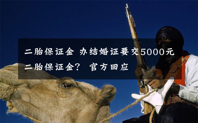 二胎保證金 辦結(jié)婚證要交5000元二胎保證金？ 官方回應(yīng)