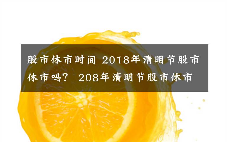 股市休市時間 2018年清明節(jié)股市休市嗎？ 208年清明節(jié)股市休市安排一覽