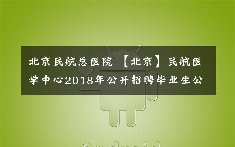 北京民航總醫(yī)院 【北京】民航醫(yī)學中心2018年公開招聘畢業(yè)生公告