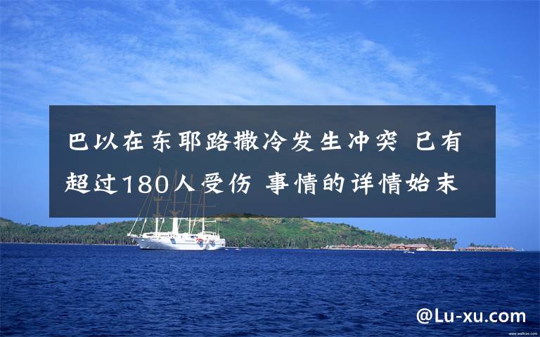 巴以在東耶路撒冷發(fā)生沖突 已有超過(guò)180人受傷 事情的詳情始末是怎么樣了！