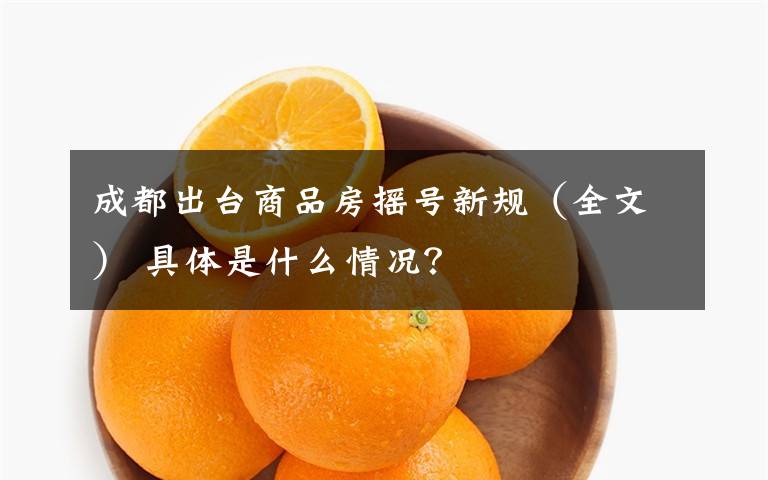 成都出臺(tái)商品房搖號(hào)新規(guī)（全文） 具體是什么情況？