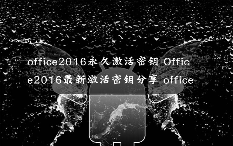 office2016永久激活密鑰 Office2016最新激活密鑰分享 office2016密鑰永久激活碼