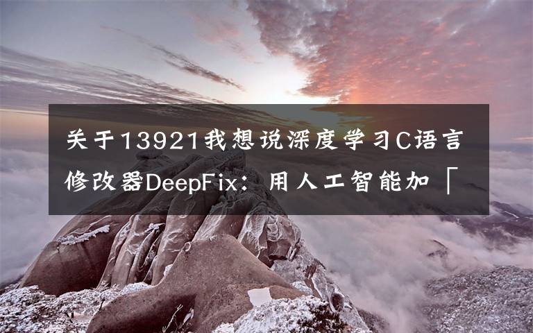 關(guān)于13921我想說深度學(xué)習(xí)C語言修改器DeepFix：用人工智能加「；」