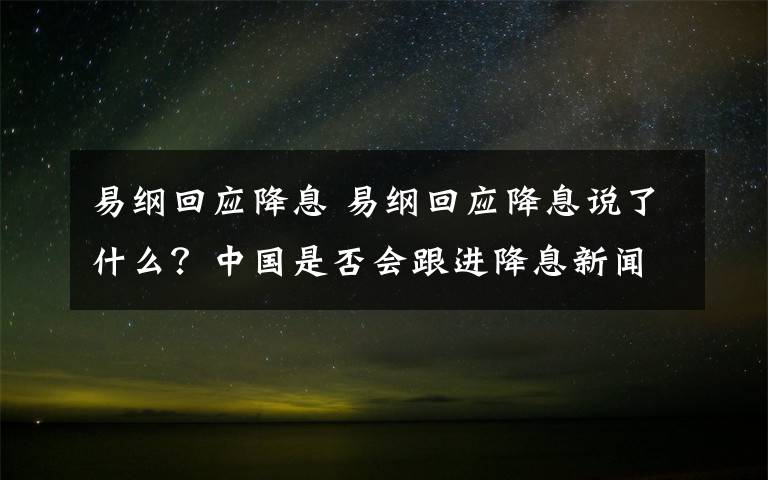 易綱回應降息 易綱回應降息說了什么？中國是否會跟進降息新聞發(fā)布會實錄