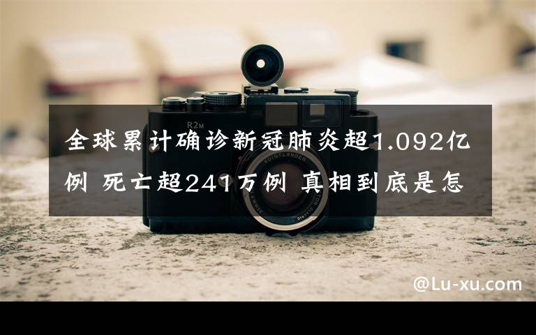 全球累計確診新冠肺炎超1.092億例 死亡超241萬例 真相到底是怎樣的？